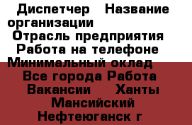 Диспетчер › Название организации ­ Dimond Style › Отрасль предприятия ­ Работа на телефоне › Минимальный оклад ­ 1 - Все города Работа » Вакансии   . Ханты-Мансийский,Нефтеюганск г.